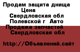 Продам защита днища › Цена ­ 8 000 - Свердловская обл., Полевской г. Авто » Продажа запчастей   . Свердловская обл.